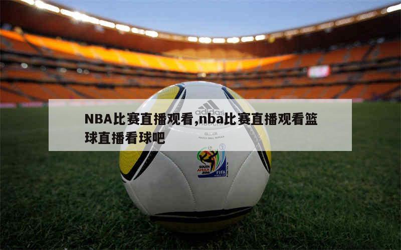 篮球nba直播现场直播精彩_(nba篮球直播在线观看视频直播) 第1张 篮球nba直播现场直播精彩_(nba篮球直播在线观看视频直播) 第1张