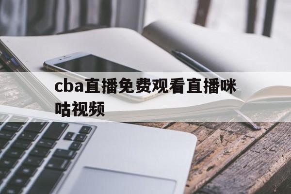 cba直播免费观看直播咪咕视频_(cba直播免费观看直播咪咕视频下载安装) 第1张 cba直播免费观看直播咪咕视频_(cba直播免费观看直播咪咕视频下载安装) 第1张