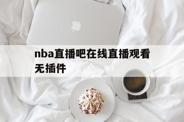 nba直播吧在线直播观看无插件_(nba直播吧在线直播观看无插件视频下载)  第1张