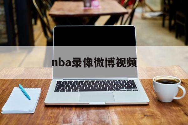 nba录像微博视频_(nba比赛录像微博视频) 第1张 nba录像微博视频_(nba比赛录像微博视频) 第1张
