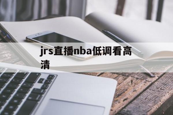 jrs直播nba低调看高清_(jrs直播nba在线直播投屏回放) 第1张 jrs直播nba低调看高清_(jrs直播nba在线直播投屏回放) 第1张