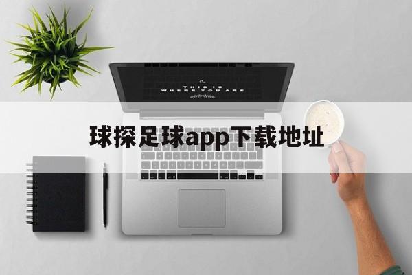 球探足球app下载地址_(球探足球app下载地址是什么) 第1张 球探足球app下载地址_(球探足球app下载地址是什么) 第1张