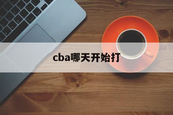 cba哪天开始打_(cba啥时候开打20212022) 第1张 cba哪天开始打_(cba啥时候开打20212022) 第1张