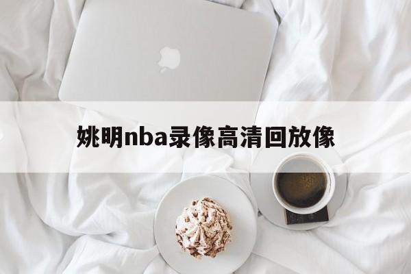 姚明nba录像高清回放像_(姚明nba比赛高清录像回放) 第1张 姚明nba录像高清回放像_(姚明nba比赛高清录像回放) 第1张