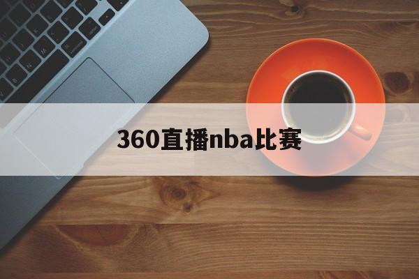 360直播nba比赛_(360nba直播最新比赛) 第1张 360直播nba比赛_(360nba直播最新比赛) 第1张