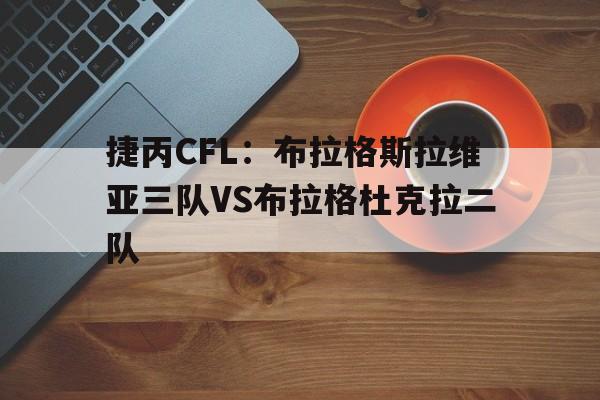 包含捷丙CFL:布拉格斯拉维亚三队VS布拉格杜克拉二队的词条 第1张 包含捷丙CFL:布拉格斯拉维亚三队VS布拉格杜克拉二队的词条 第1张