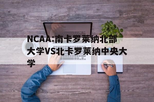 包含NCAA:南卡罗莱纳北部大学VS北卡罗莱纳中央大学的词条 第1张 包含NCAA:南卡罗莱纳北部大学VS北卡罗莱纳中央大学的词条 第1张