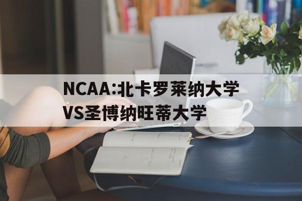 NCAA:北卡罗莱纳大学VS圣博纳旺蒂大学的简单介绍 第1张 NCAA:北卡罗莱纳大学VS圣博纳旺蒂大学的简单介绍 第1张