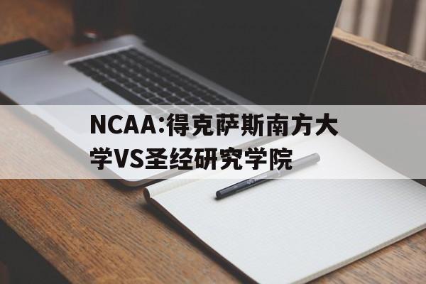 关于NCAA:得克萨斯南方大学VS圣经研究学院的信息 第1张 关于NCAA:得克萨斯南方大学VS圣经研究学院的信息 第1张