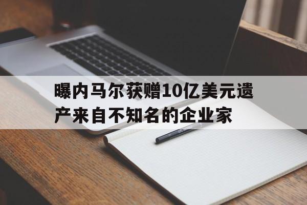 包含曝内马尔获赠10亿美元遗产来自不知名的企业家的词条 第1张 包含曝内马尔获赠10亿美元遗产来自不知名的企业家的词条 第1张