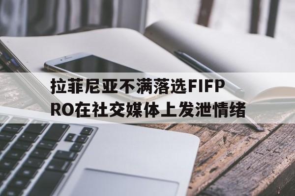 拉菲尼亚不满落选FIFPRO在社交媒体上发泄情绪的简单介绍 第1张 拉菲尼亚不满落选FIFPRO在社交媒体上发泄情绪的简单介绍 第1张