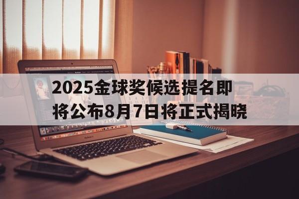 2025金球奖候选提名即将公布8月7日将正式揭晓的简单介绍 第1张 2025金球奖候选提名即将公布8月7日将正式揭晓的简单介绍 第1张