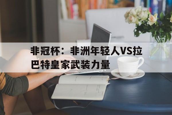 包含非冠杯：非洲年轻人VS拉巴特皇家武装力量的词条