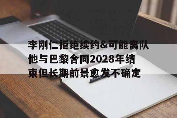 李刚仁拒绝续约&可能离队他与巴黎合同2028年结束但长期前景愈发不确定的简单介绍  第1张