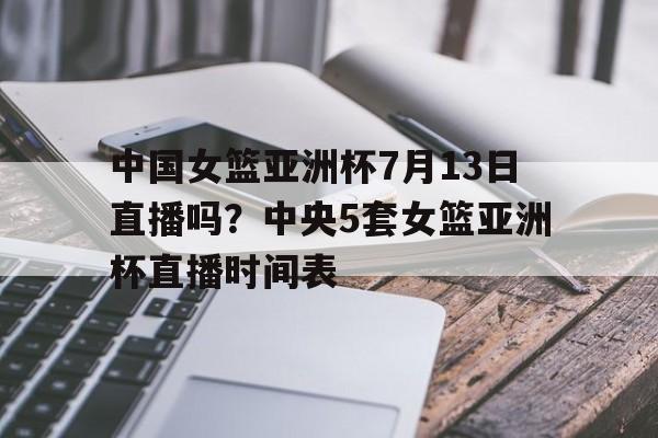 包含中国女篮亚洲杯7月13日直播吗?中央5套女篮亚洲杯直播时间表的词条 第1张 包含中国女篮亚洲杯7月13日直播吗?中央5套女篮亚洲杯直播时间表的词条 第1张