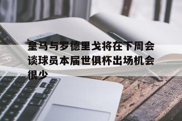 关于皇马与罗德里戈将在下周会谈球员本届世俱杯出场机会很少的信息 第1张 关于皇马与罗德里戈将在下周会谈球员本届世俱杯出场机会很少的信息 第1张