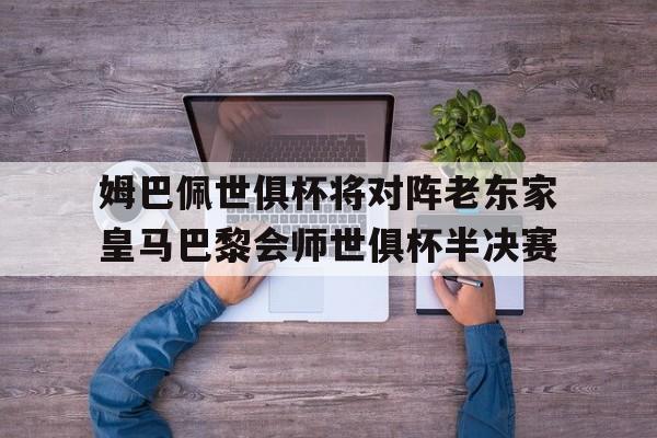 姆巴佩世俱杯将对阵老东家皇马巴黎会师世俱杯半决赛的简单介绍 第1张 姆巴佩世俱杯将对阵老东家皇马巴黎会师世俱杯半决赛的简单介绍 第1张