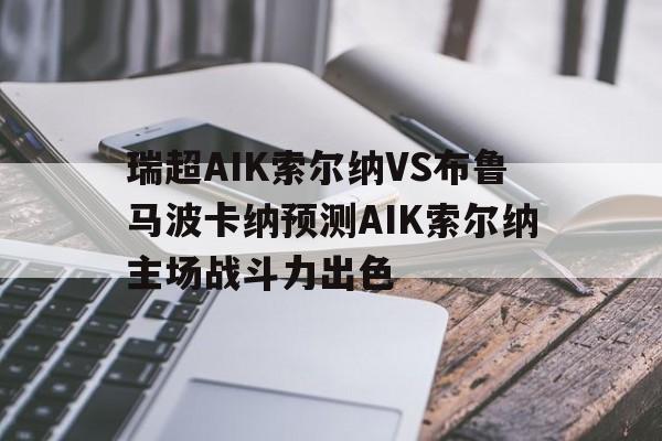 瑞超AIK索尔纳VS布鲁马波卡纳预测AIK索尔纳主场战斗力出色的简单介绍 第1张 瑞超AIK索尔纳VS布鲁马波卡纳预测AIK索尔纳主场战斗力出色的简单介绍 第1张