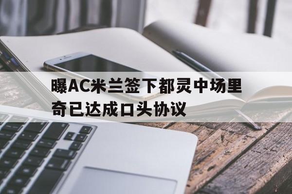 包含曝AC米兰签下都灵中场里奇已达成口头协议的词条 第1张 包含曝AC米兰签下都灵中场里奇已达成口头协议的词条 第1张
